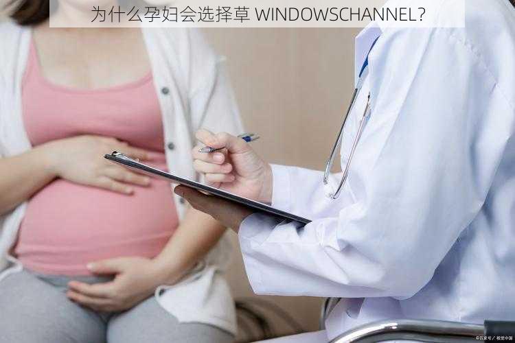 为什么孕妇会选择草 WINDOWSCHANNEL？