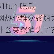 51fun 吃瓜网热心群众张炳为什么突然消失了？