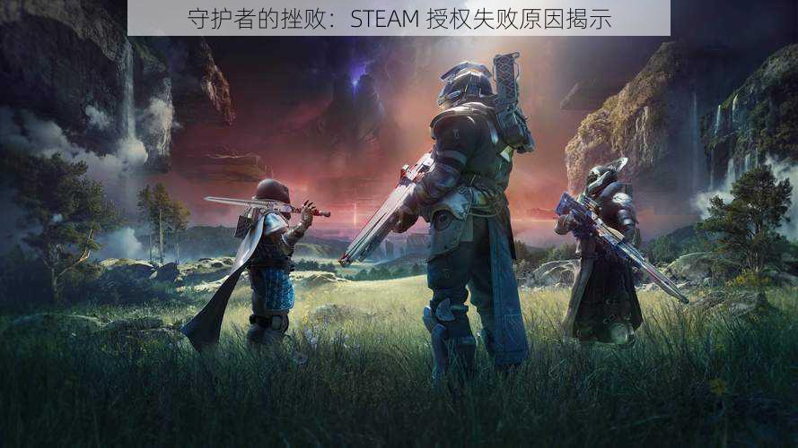 守护者的挫败：STEAM 授权失败原因揭示