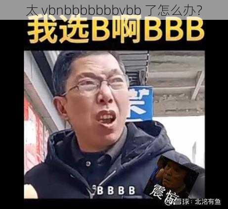 太 vbnbbbbbbbvbb 了怎么办？