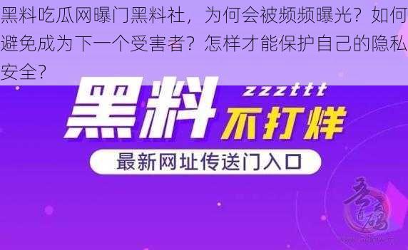 黑料吃瓜网曝门黑料社，为何会被频频曝光？如何避免成为下一个受害者？怎样才能保护自己的隐私安全？