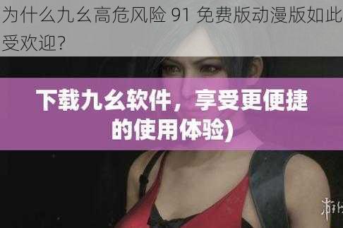 为什么九幺高危风险 91 免费版动漫版如此受欢迎？