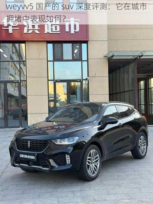 weyvv5 国产的 suv 深度评测：它在城市拥堵中表现如何？