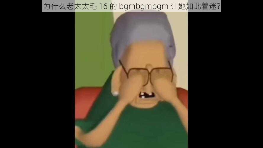 为什么老太太毛 16 的 bgmbgmbgm 让她如此着迷？