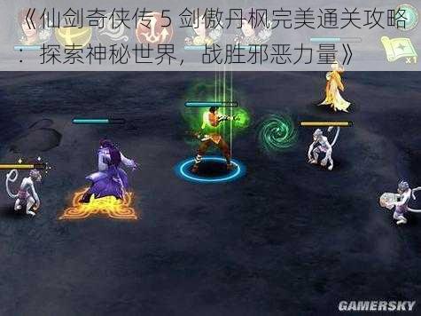 《仙剑奇侠传 5 剑傲丹枫完美通关攻略：探索神秘世界，战胜邪恶力量》