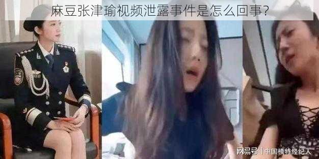 麻豆张津瑜视频泄露事件是怎么回事？