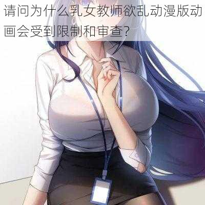 请问为什么乳女教师欲乱动漫版动画会受到限制和审查？