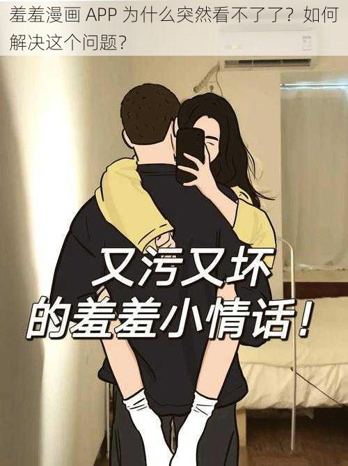 羞羞漫画 APP 为什么突然看不了了？如何解决这个问题？