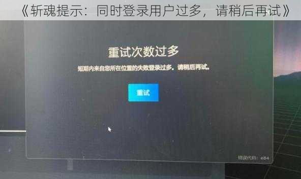 《斩魂提示：同时登录用户过多，请稍后再试》