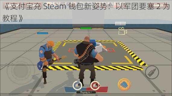 《支付宝充 Steam 钱包新姿势：以军团要塞 2 为教程》