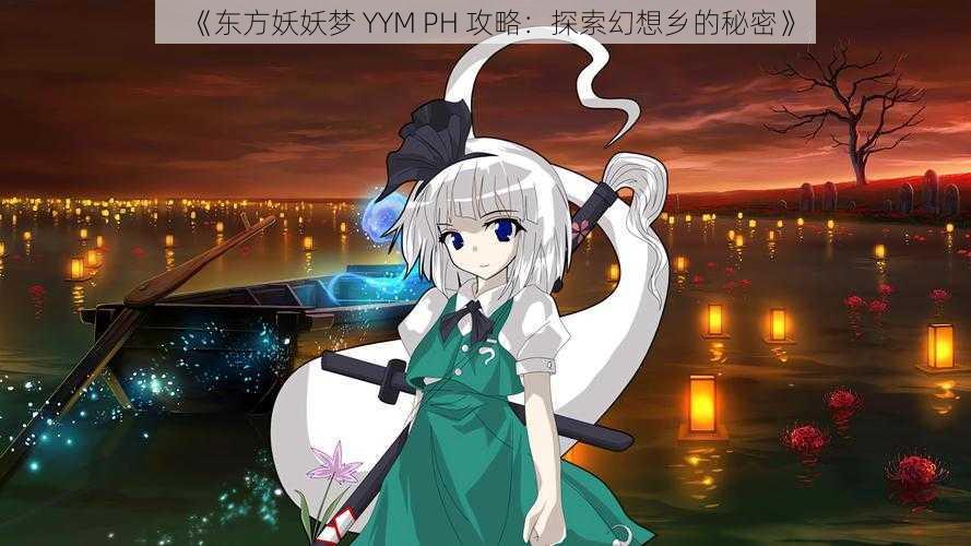 《东方妖妖梦 YYM PH 攻略：探索幻想乡的秘密》