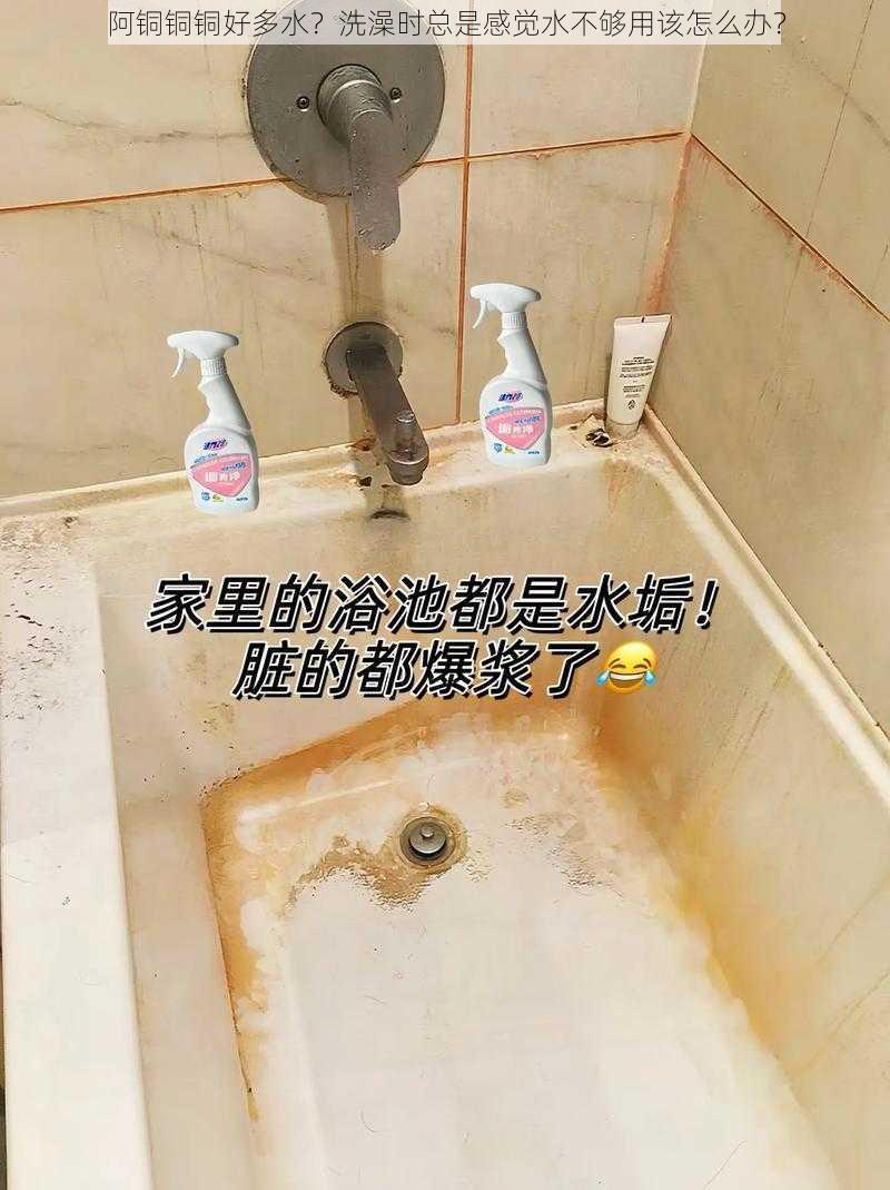 阿铜铜铜好多水？洗澡时总是感觉水不够用该怎么办？