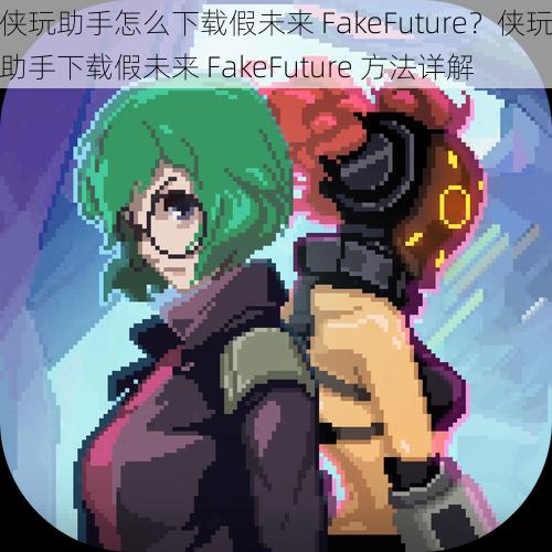 侠玩助手怎么下载假未来 FakeFuture？侠玩助手下载假未来 FakeFuture 方法详解