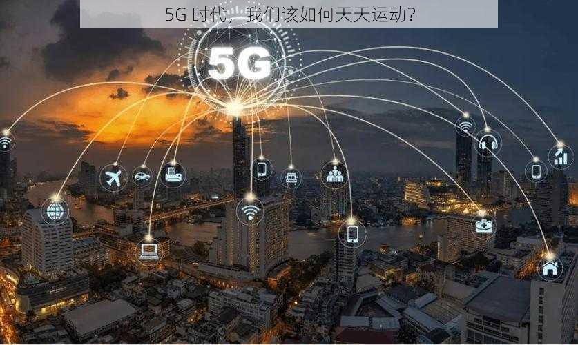 5G 时代，我们该如何天天运动？