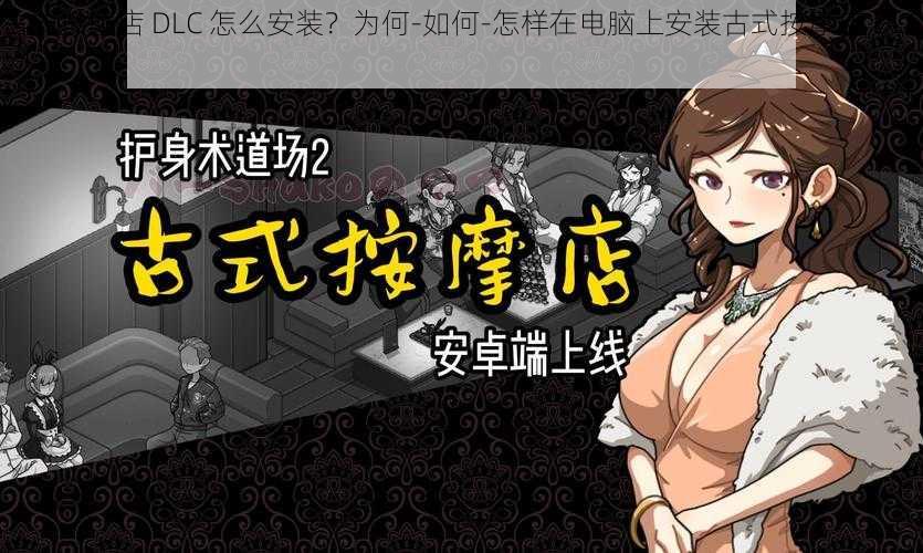 古式按摩店 DLC 怎么安装？为何-如何-怎样在电脑上安装古式按摩店 DLC？