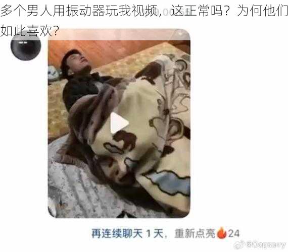 多个男人用振动器玩我视频，这正常吗？为何他们如此喜欢？