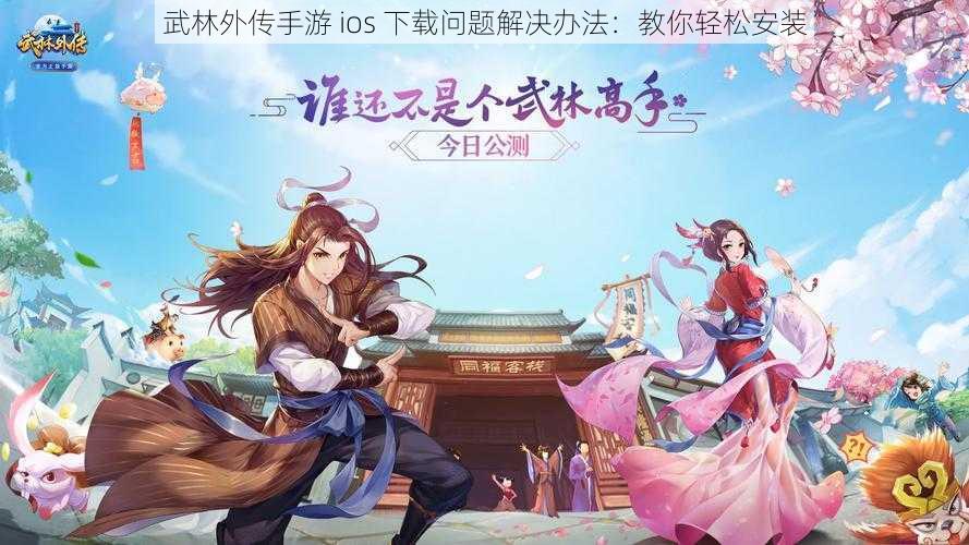 武林外传手游 ios 下载问题解决办法：教你轻松安装