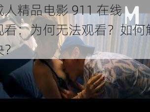 成人精品电影 911 在线观看：为何无法观看？如何解决？