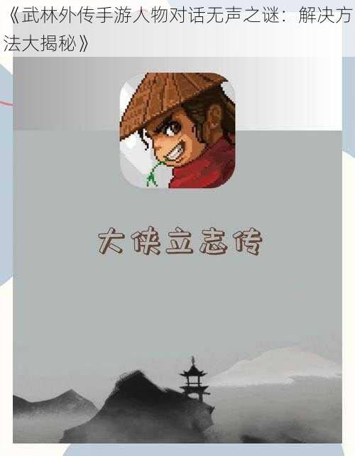 《武林外传手游人物对话无声之谜：解决方法大揭秘》