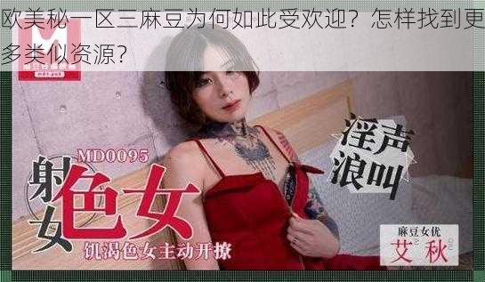 欧美秘一区三麻豆为何如此受欢迎？怎样找到更多类似资源？