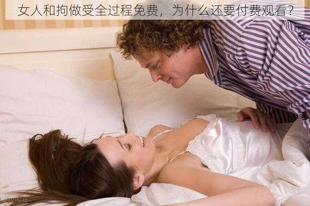 女人和拘做受全过程免费，为什么还要付费观看？