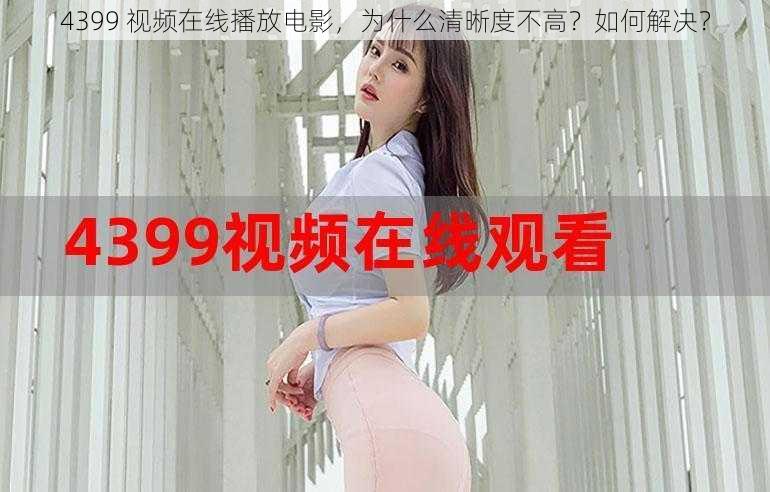 4399 视频在线播放电影，为什么清晰度不高？如何解决？