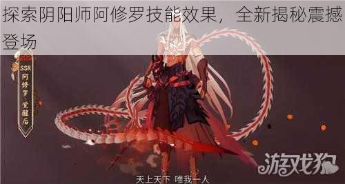 探索阴阳师阿修罗技能效果，全新揭秘震撼登场