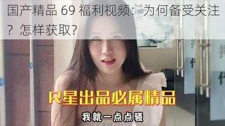 国产精品 69 福利视频：为何备受关注？怎样获取？