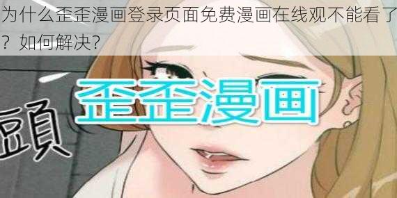 为什么歪歪漫画登录页面免费漫画在线观不能看了？如何解决？