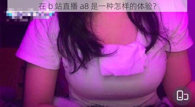 在 b 站直播 a8 是一种怎样的体验？