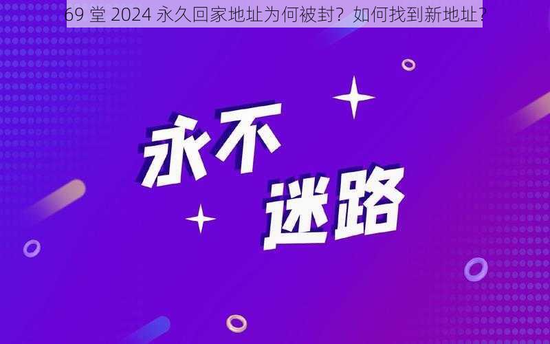 69 堂 2024 永久回家地址为何被封？如何找到新地址？