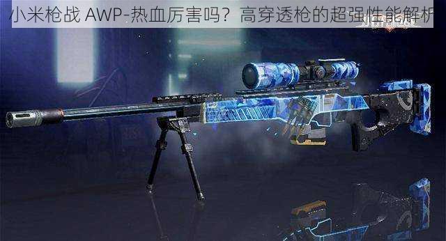 小米枪战 AWP-热血厉害吗？高穿透枪的超强性能解析