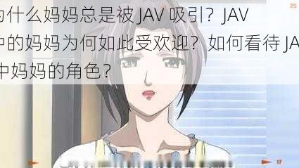 为什么妈妈总是被 JAV 吸引？JAV 中的妈妈为何如此受欢迎？如何看待 JAV 中妈妈的角色？