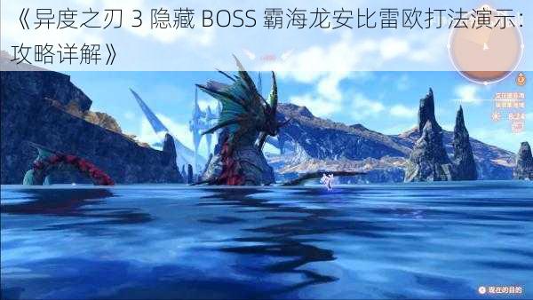 《异度之刃 3 隐藏 BOSS 霸海龙安比雷欧打法演示：攻略详解》