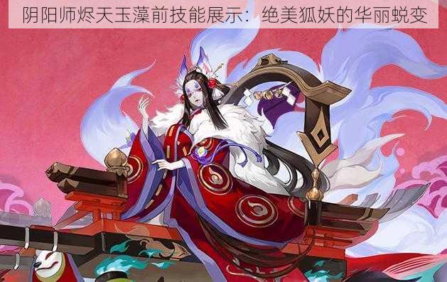 阴阳师烬天玉藻前技能展示：绝美狐妖的华丽蜕变