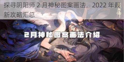 探寻阴阳师 2 月神秘图案画法，2022 年最新攻略汇总