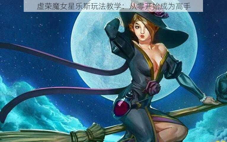 虚荣魔女星乐斯玩法教学：从零开始成为高手