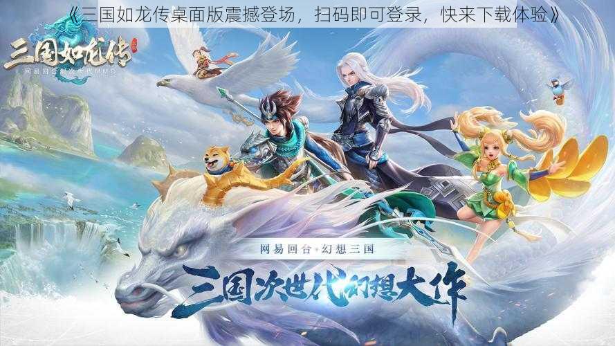 《三国如龙传桌面版震撼登场，扫码即可登录，快来下载体验》