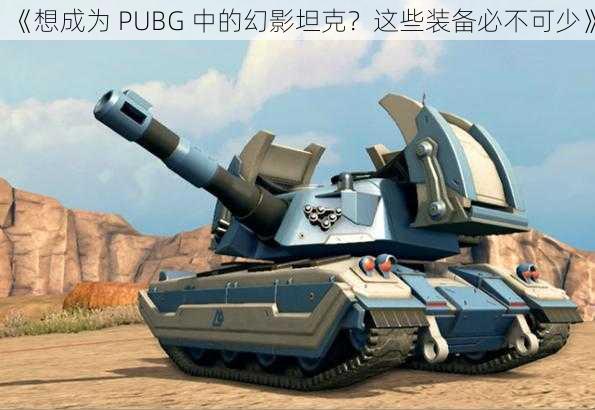 《想成为 PUBG 中的幻影坦克？这些装备必不可少》