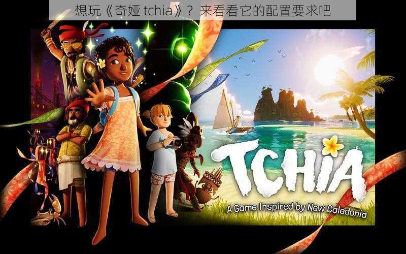 想玩《奇娅 tchia》？来看看它的配置要求吧