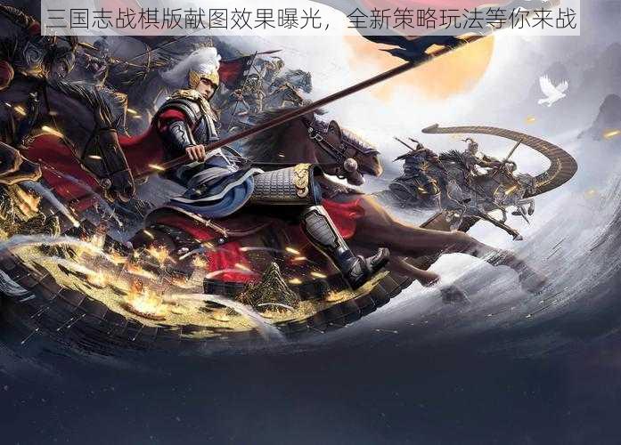 三国志战棋版献图效果曝光，全新策略玩法等你来战