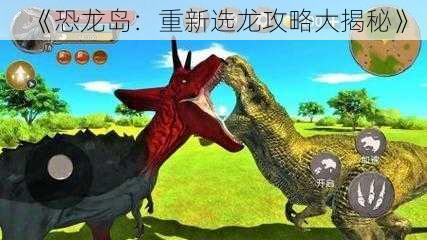 《恐龙岛：重新选龙攻略大揭秘》