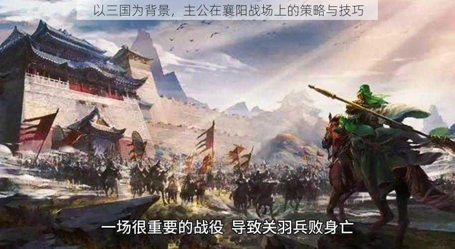 以三国为背景，主公在襄阳战场上的策略与技巧