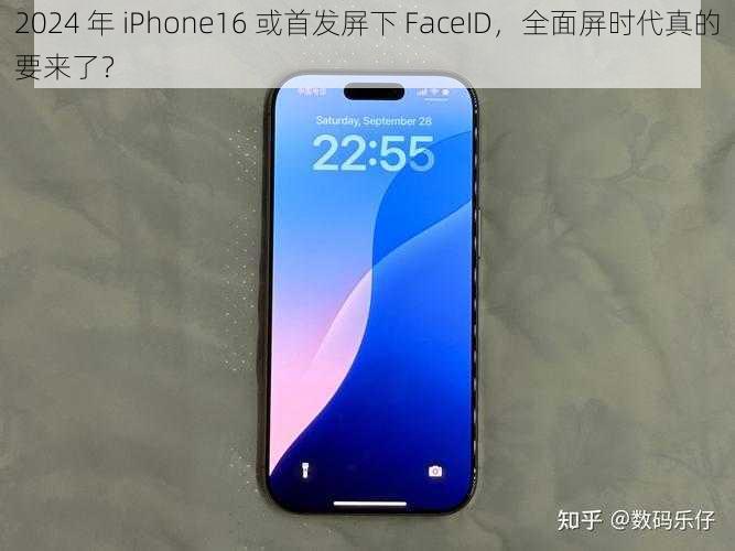 2024 年 iPhone16 或首发屏下 FaceID，全面屏时代真的要来了？