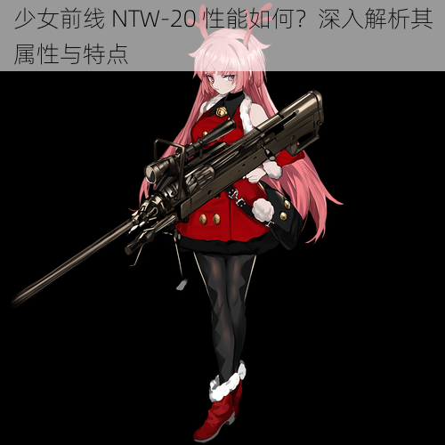 少女前线 NTW-20 性能如何？深入解析其属性与特点