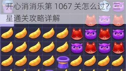 开心消消乐第 1067 关怎么过？三星通关攻略详解