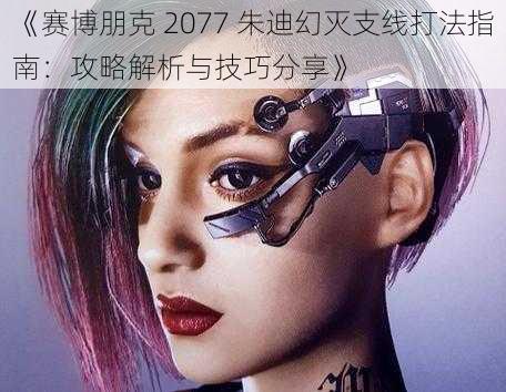 《赛博朋克 2077 朱迪幻灭支线打法指南：攻略解析与技巧分享》