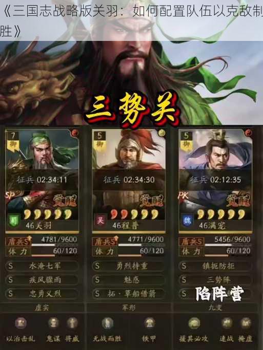 《三国志战略版关羽：如何配置队伍以克敌制胜》